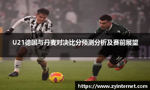 U21德国与丹麦对决比分预测分析及赛前展望