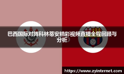 巴西国际对阵科林蒂安精彩视频直播全程回顾与分析