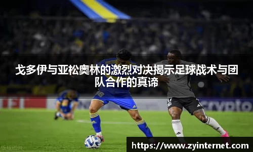 戈多伊与亚松奥林的激烈对决揭示足球战术与团队合作的真谛